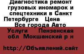 Диагностика,ремонт грузовых иномарок и спецтехники в Санкт-Петербурге › Цена ­ 1 500 - Все города Авто » Услуги   . Пензенская обл.,Мокшанский р-н